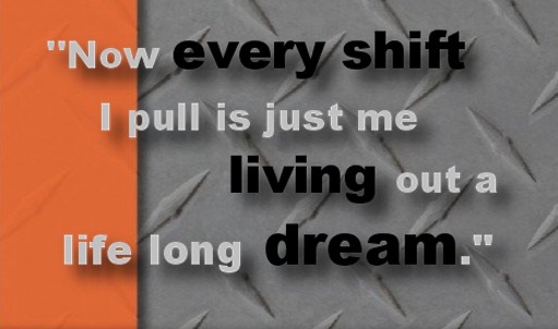 Now every shift I pull is just me living out a  life long dream.  -Firefighter Kevin Chestnutt